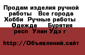 Продам изделия ручной работы - Все города Хобби. Ручные работы » Одежда   . Бурятия респ.,Улан-Удэ г.